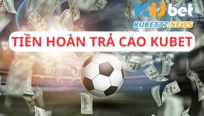 Tiền hoàn trả cao Kubet năm 2023