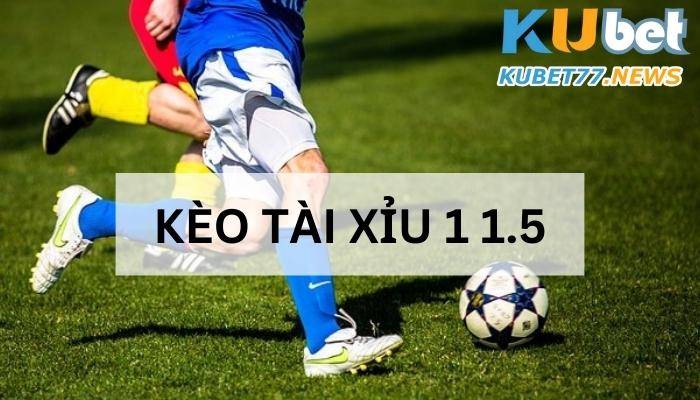 Tìm hiểu về kèo tài xỉu 1 1.5 và cách áp dụng thành công