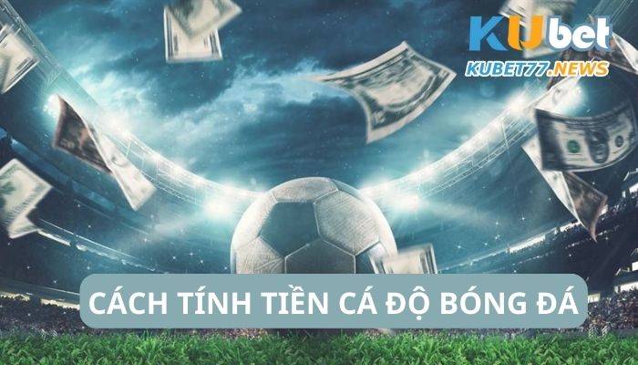 Cập nhật cách tính tiền cá độ bóng đá mới nhất từ Kubet77