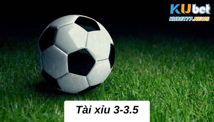 Tài xỉu 3-3.5 là gì? Cách đọc kèo cực chính xác