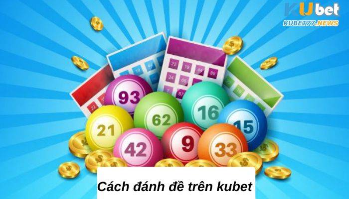 Cách đánh đề trên kubet với top 4 chiến thuật ưa chuộng nhất