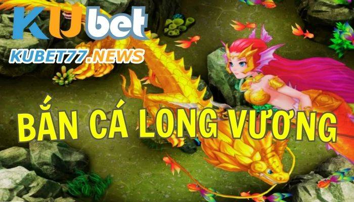 Trò chơi bắn cá Long Vương - Cách chơi và bí kíp 98% ăn cược